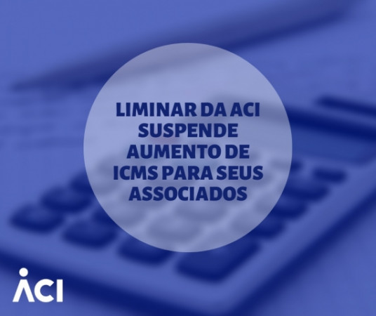 Liminar da ACI suspende aumento de ICMS para seus associados