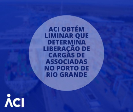 ACI obtém liminar que determina liberação de cargas de associadas no Porto de Rio Grande