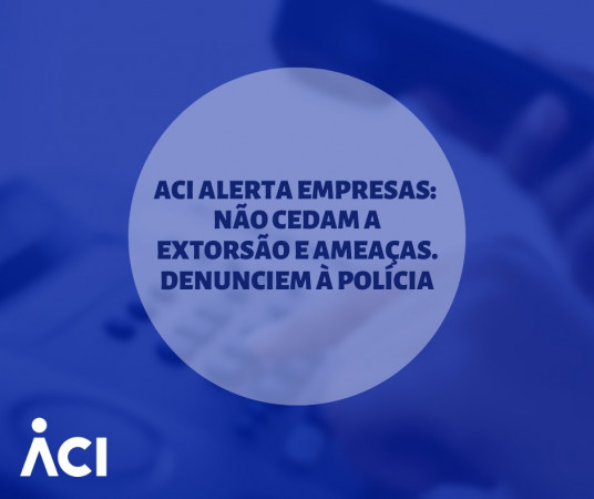 ACI alerta empresas para não ceder e denunciar extorsão e ameaças à polícia