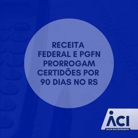 Receita Federal e PGFN prorrogam certidões por 90 dias no RS