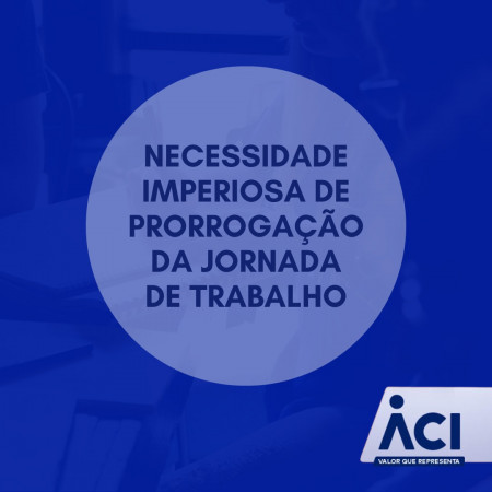 Necessidade imperiosa de prorrogação da jornada de trabalho