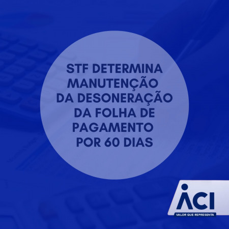 Supremo Tribunal Federal determina manutenção da desoneração da folha de pagamento por 60 dias