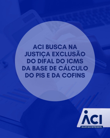 ACI busca na Justiça exclusão do Difal do ICMS da base de cálculo do PIS e da Cofins