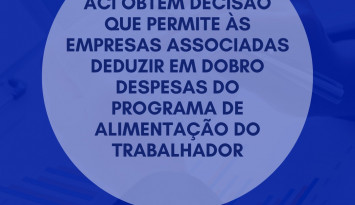 ACI obtém decisão que permite às empresas associadas deduzir em dobro despesas do Programa de Alimentação do Trabalhador